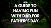 A Guide to Having Fun With Dad for Father’s Day