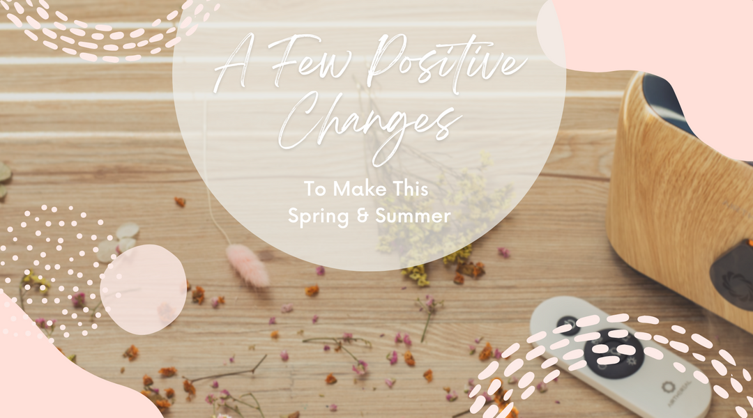 A Few Positive Changes To Make This Spring & Summer