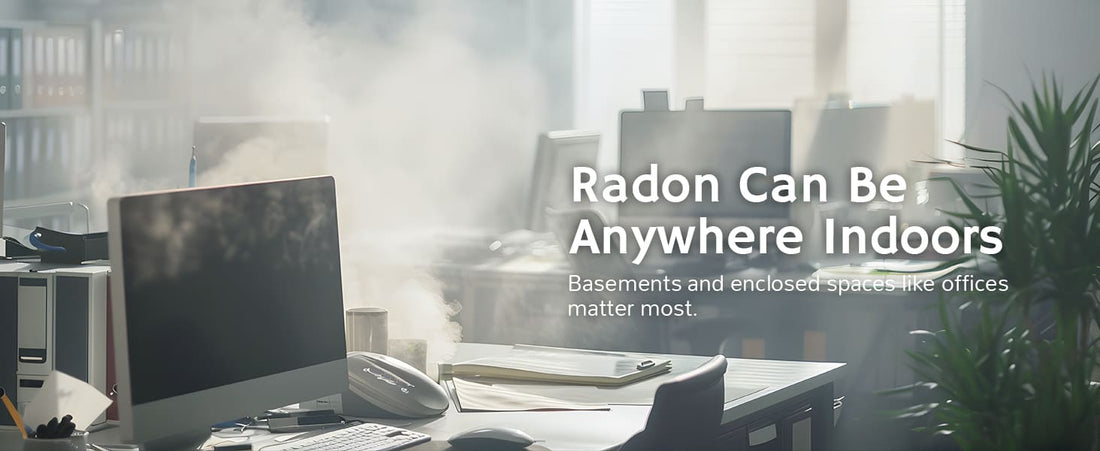 Radon can be anywhere indoors, basements and enclosed spaces like offices.