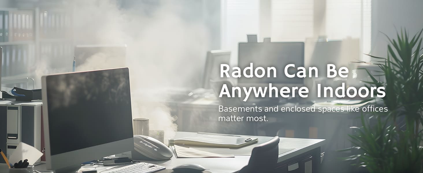 Radon can be anywhere indoors, basements and enclosed spaces like offices.